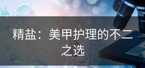 精盐：美甲护理的不二之选